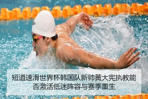 短道速滑世界杯韩国队新帅黄大宪执教能否激活低迷阵容与赛季重生